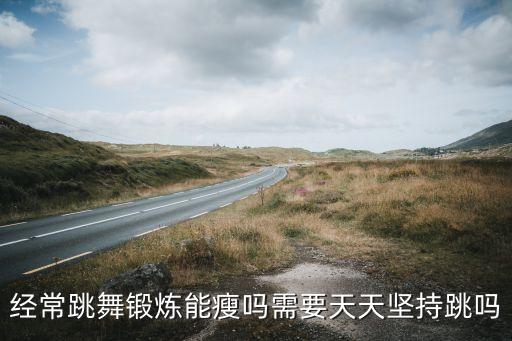 经常跳舞锻炼能瘦吗需要天天坚持跳吗