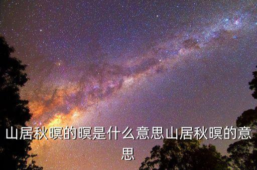 山居秋暝的暝是什么意思山居秋暝的意思