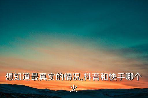 想知道最真实的情况,抖音和快手哪个火
