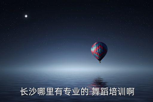  长沙哪里有专业的 舞蹈培训啊