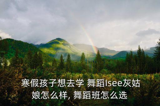  寒假孩子想去学 舞蹈Isee灰姑娘怎么样, 舞蹈班怎么选