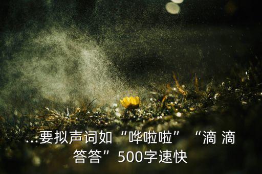 ...要拟声词如“哗啦啦”“滴 滴答答”500字速快