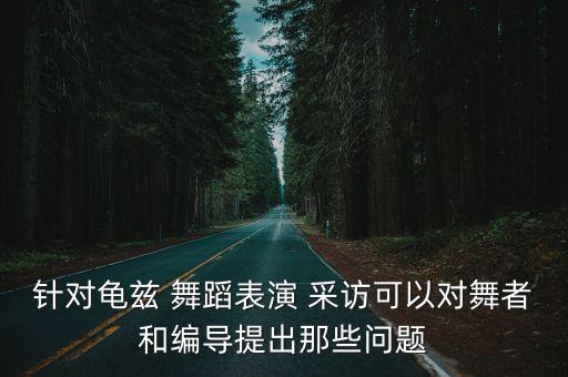 采访舞蹈老师工作问题,龟兹乐舞课堂教学内容包括三个部分