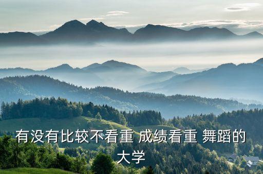 不需要成绩的舞蹈学院,艺术类院校提高招生文化要求成绩有实据