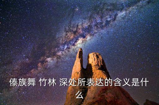 傣族舞 竹林 深处所表达的含义是什么