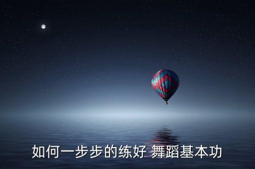 如何一步步的练好 舞蹈基本功