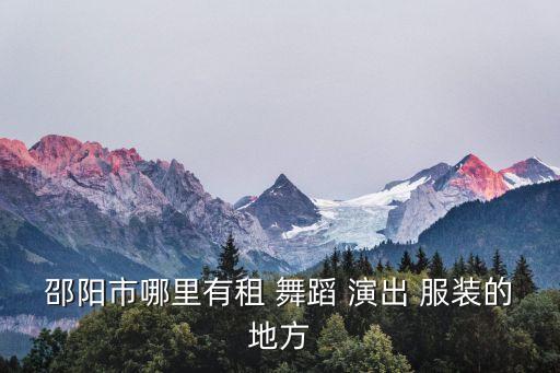 邵阳市哪里有租 舞蹈 演出 服装的地方