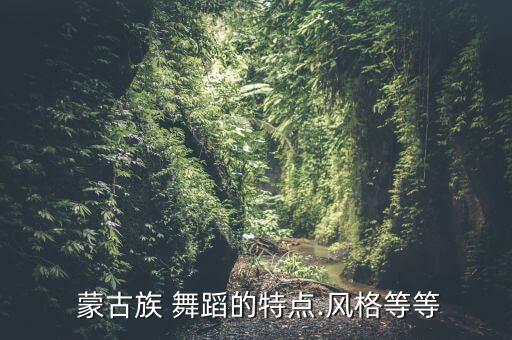  蒙古族 舞蹈的特点.风格等等