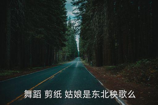  舞蹈 剪纸 姑娘是东北秧歌么