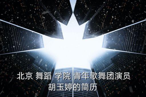  北京 舞蹈 学院 青年歌舞团演员胡玉婷的简历