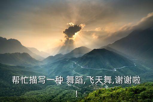帮忙描写一种 舞蹈,飞天舞,谢谢啦!