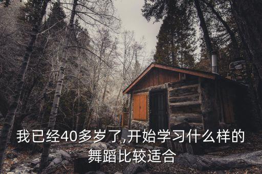 我已经40多岁了,开始学习什么样的 舞蹈比较适合
