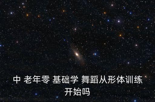 中 老年零 基础学 舞蹈从形体训练开始吗