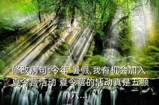 修改病句:今年 暑假,我有机会加入 夏令营活动 夏令营的活动真是五颜六...