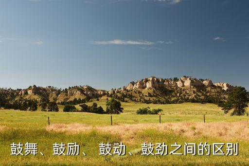 鼓舞、鼓励、 鼓动、鼓劲之间的区别