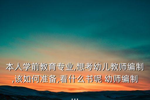 本人学前教育专业,想考幼儿教师编制,该如何准备,看什么书呢 幼师编制...