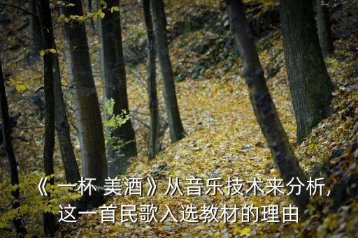 《 一杯 美酒》从音乐技术来分析,这一首民歌入选教材的理由