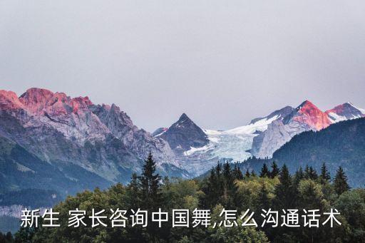 新生 家长咨询中国舞,怎么沟通话术