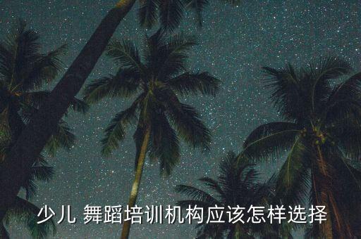 如何销售少儿舞蹈课程,如何选择合适的儿童舞蹈培训机构?
