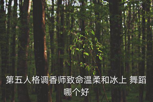 第五人格调香师致命温柔和冰上 舞蹈哪个好