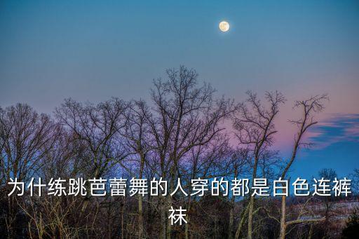 为什练跳芭蕾舞的人穿的都是白色连裤袜