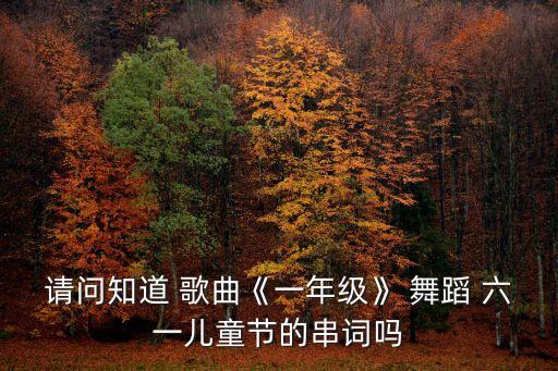 请问知道 歌曲《一年级》 舞蹈 六一儿童节的串词吗