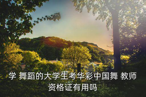 考舞蹈教师资质的用处,学中国舞蹈专业考试教师证书含金量更高