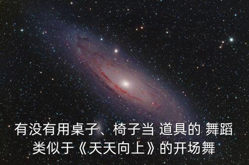 有没有用桌子、椅子当 道具的 舞蹈类似于《天天向上》的开场舞