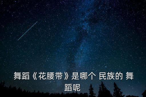  舞蹈《花腰带》是哪个 民族的 舞蹈呢