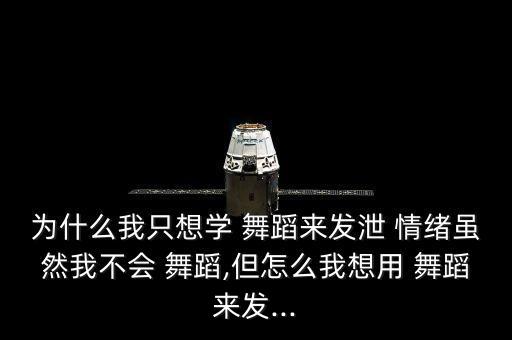 为什么我只想学 舞蹈来发泄 情绪虽然我不会 舞蹈,但怎么我想用 舞蹈来发...