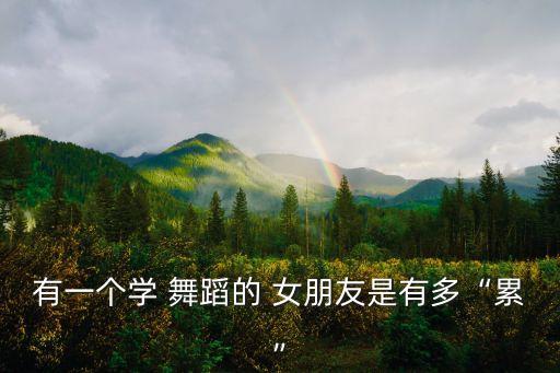 有一个学 舞蹈的 女朋友是有多“累”