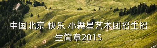 中国北京 快乐 小舞星艺术团招生招生简章2015