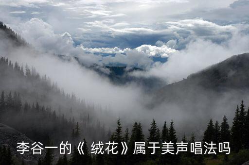 李谷一的《 绒花》属于美声唱法吗