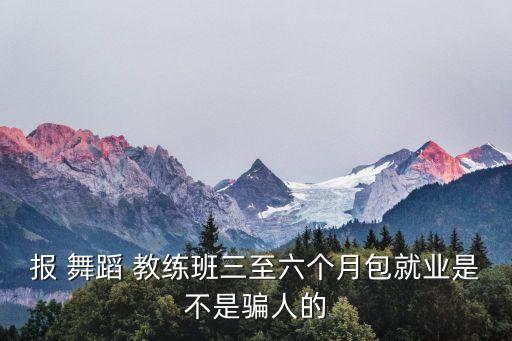 报 舞蹈 教练班三至六个月包就业是不是骗人的