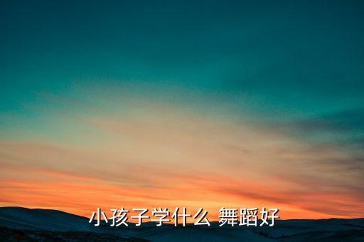  小孩子学什么 舞蹈好