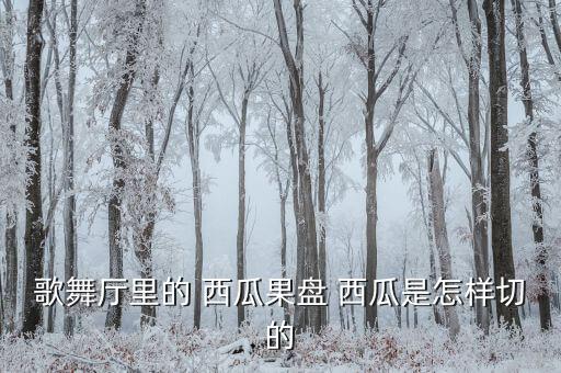 歌舞厅里的 西瓜果盘 西瓜是怎样切的