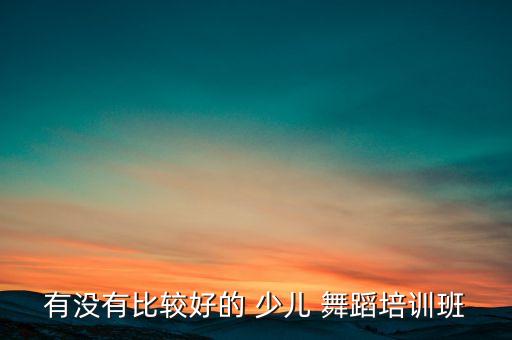 有没有比较好的 少儿 舞蹈培训班
