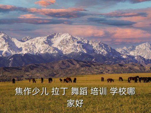 焦作少儿 拉丁 舞蹈 培训 学校哪家好