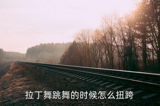 拉丁舞跳舞的时候怎么扭跨