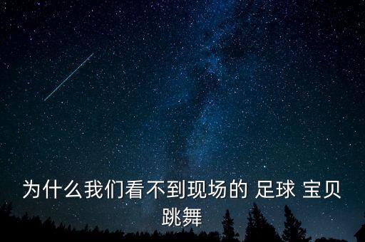 为什么我们看不到现场的 足球 宝贝跳舞