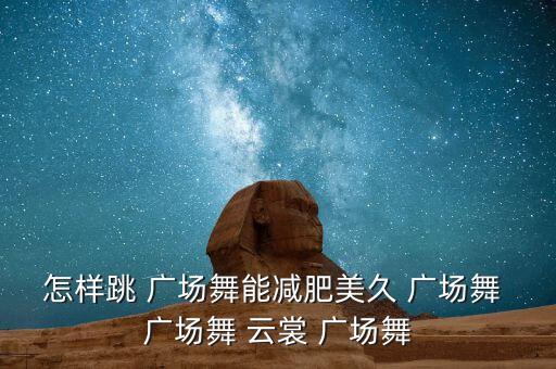 怎样跳 广场舞能减肥美久 广场舞 广场舞 云裳 广场舞