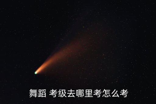  舞蹈 考级去哪里考怎么考