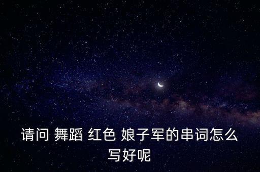 请问 舞蹈 红色 娘子军的串词怎么写好呢