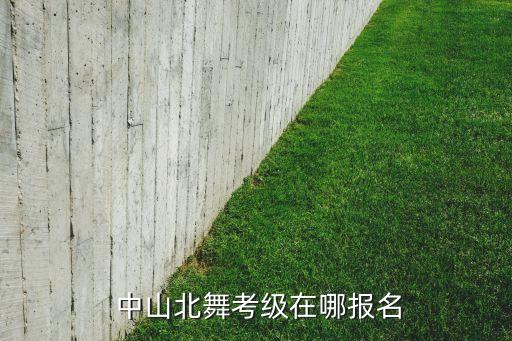  中山北舞考级在哪报名