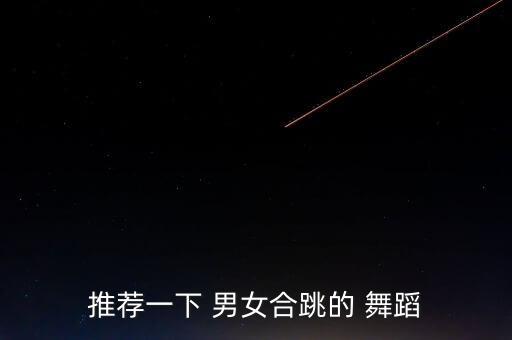 推荐一下 男女合跳的 舞蹈