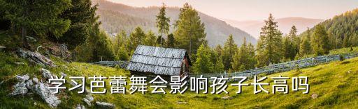 不长高 放弃舞蹈,学舞蹈可以长高!不必过多考虑身高影响