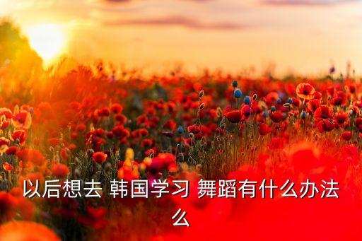 韩国学舞蹈,韩国韩流tradition舞蹈教学韩式芭蕾舞