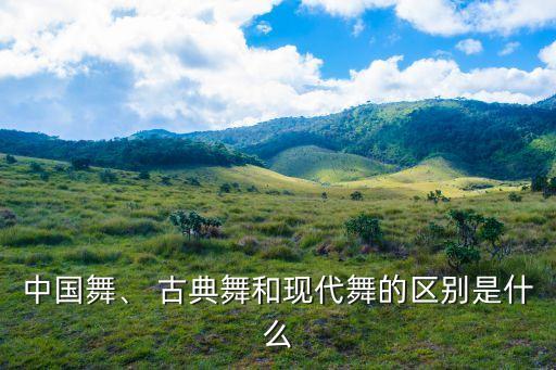 中国舞、 古典舞和现代舞的区别是什么