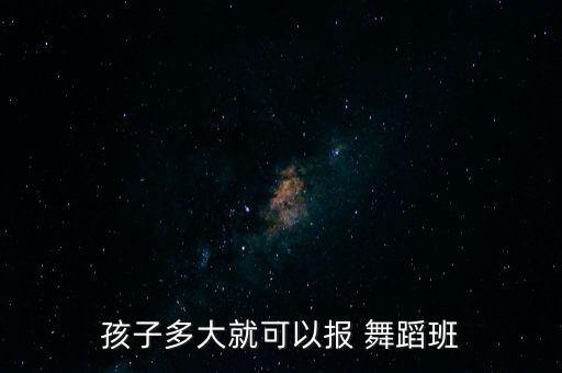 孩子多大就可以报 舞蹈班