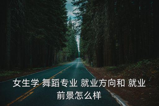 女生学 舞蹈专业 就业方向和 就业前景怎么样